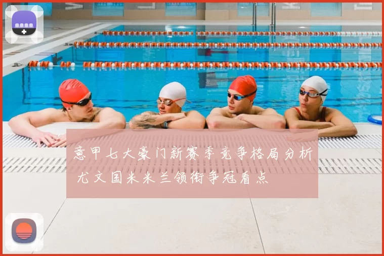 意甲七大豪门新赛季竞争格局分析 尤文国米米兰领衔争冠看点