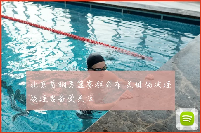 北京首钢男篮赛程公布 关键场次连战连客备受关注