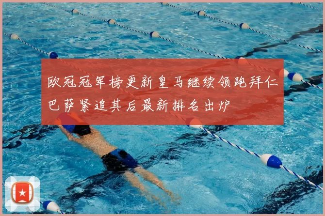 欧冠冠军榜更新皇马继续领跑拜仁巴萨紧追其后最新排名出炉