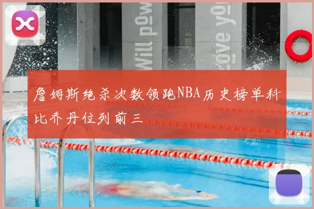 詹姆斯绝杀次数领跑NBA历史榜单科比乔丹位列前三