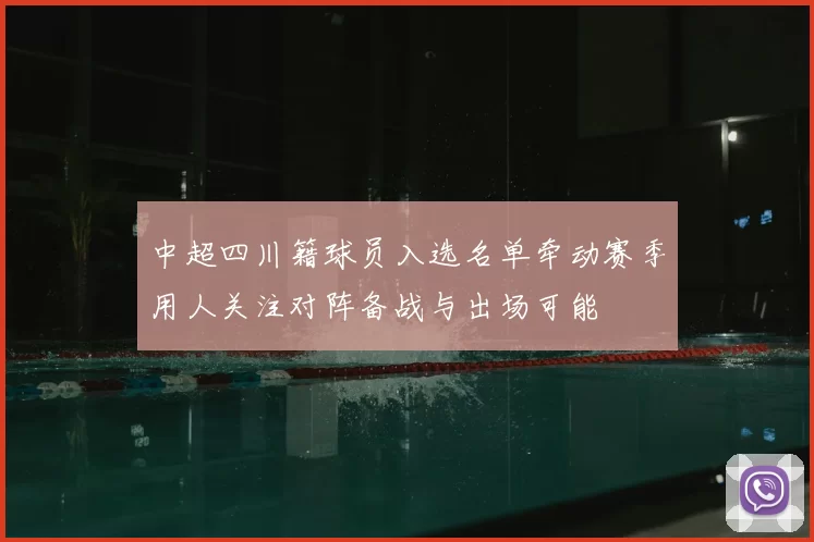 中超四川籍球员入选名单牵动赛季用人关注对阵备战与出场可能