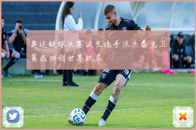 奥运链球决赛波兰选手沃杰泰克卫冕成功创世界纪录