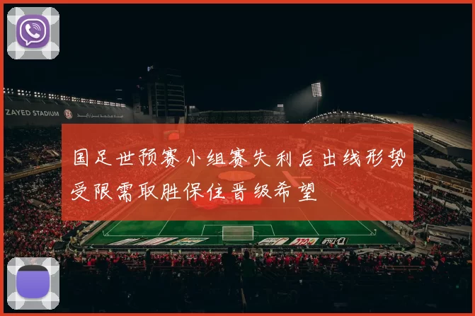 国足世预赛小组赛失利后出线形势受限需取胜保住晋级希望