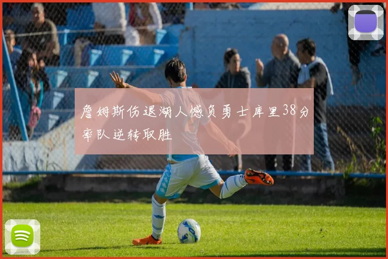 詹姆斯伤退湖人憾负勇士库里38分率队逆转取胜