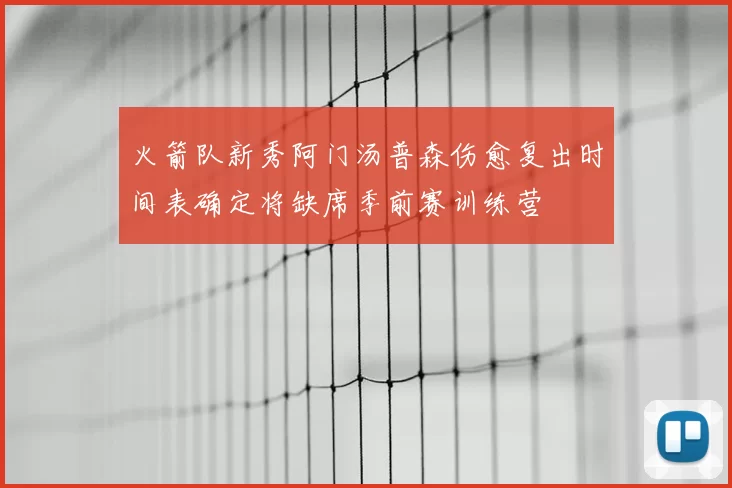 火箭队新秀阿门汤普森伤愈复出时间表确定将缺席季前赛训练营