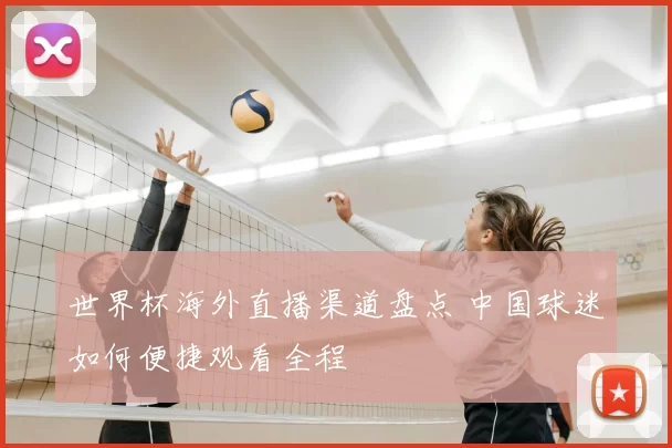 世界杯海外直播渠道盘点 中国球迷如何便捷观看全程