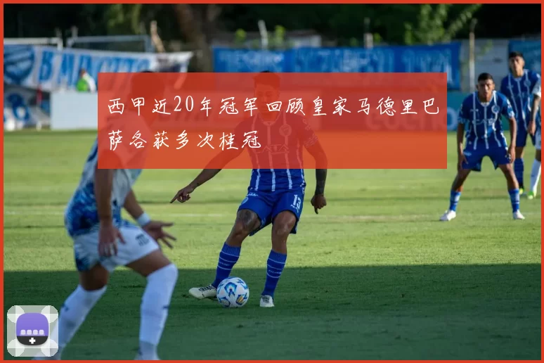 西甲近20年冠军回顾皇家马德里巴萨各获多次桂冠