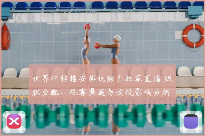 世界杯转播安排优酷无独家直播 版权分配、观赛渠道与收视影响分析
