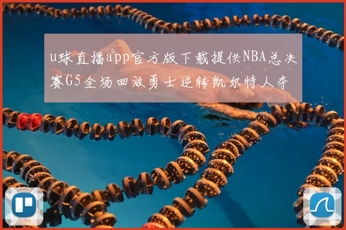 u球直播app官方版下载提供NBA总决赛G5全场回放勇士逆转凯尔特人夺冠