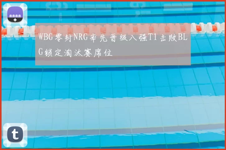 WBG零封NRG率先晋级八强T1击败BLG锁定淘汰赛席位