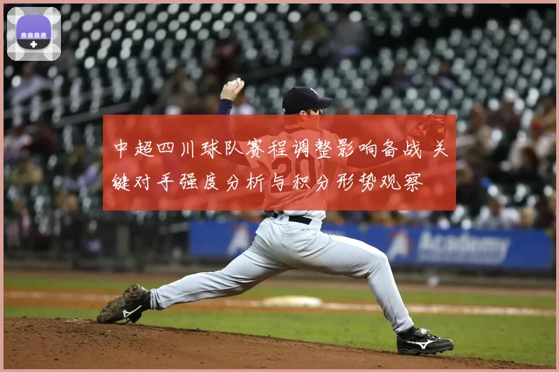 中超四川球队赛程调整影响备战 关键对手强度分析与积分形势观察