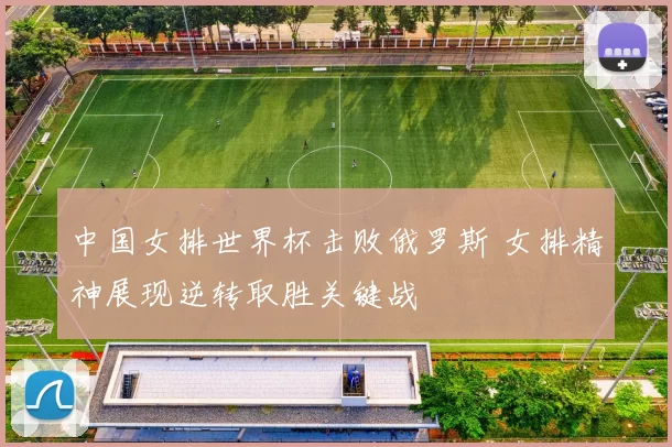 中国女排世界杯击败俄罗斯 女排精神展现逆转取胜关键战