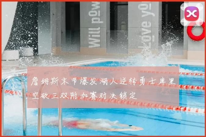 詹姆斯末节爆发湖人逆转勇士库里空砍三双附加赛对决锁定