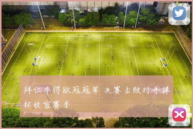 拜仁夺得欧冠冠军 决赛击败对手捧杯收官赛季