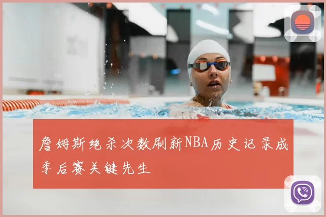 詹姆斯绝杀次数刷新NBA历史记录成季后赛关键先生