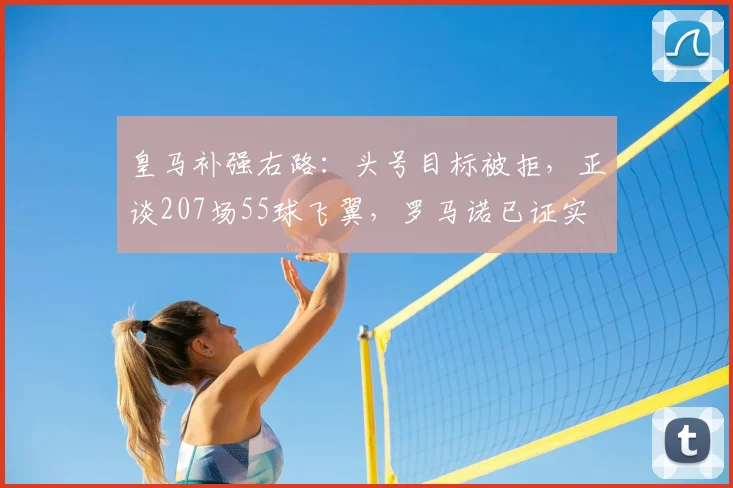 皇马补强右路：头号目标被拒，正谈207场55球飞翼，罗马诺已证实