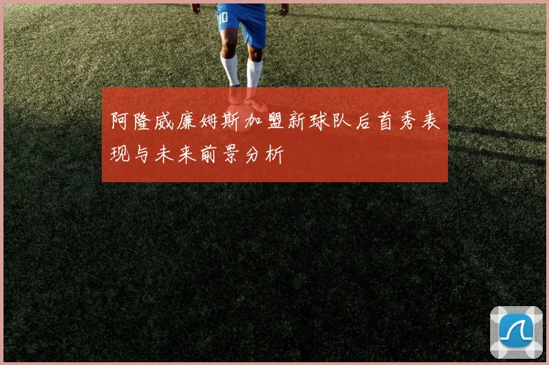 阿隆威廉姆斯加盟新球队后首秀表现与未来前景分析