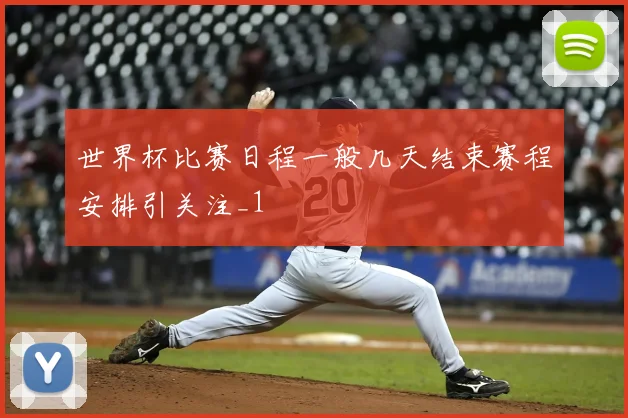 世界杯比赛日程一般几天结束赛程安排引关注_1