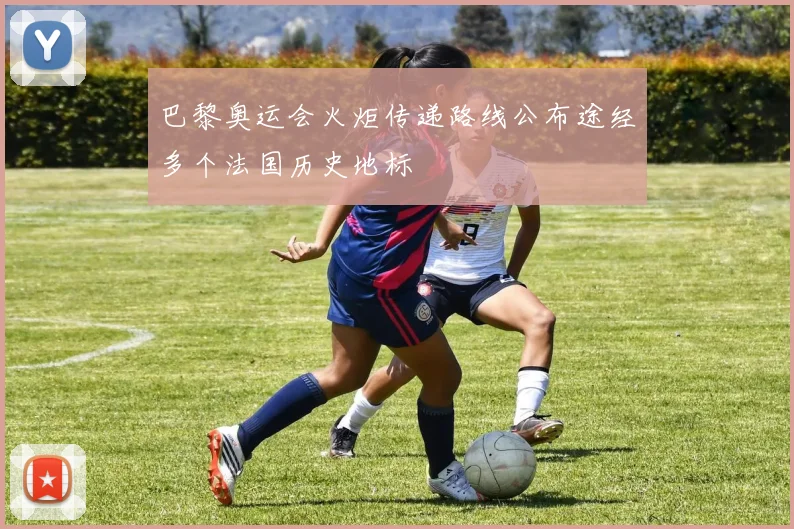 巴黎奥运会火炬传递路线公布途经多个法国历史地标
