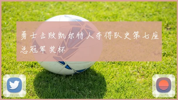 勇士击败凯尔特人夺得队史第七座总冠军奖杯