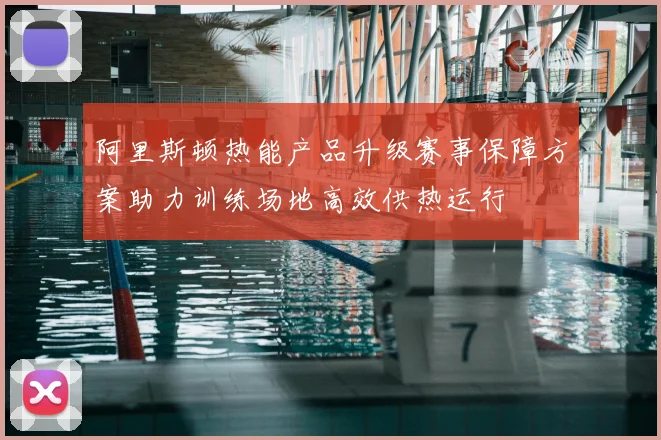 阿里斯顿热能产品升级赛事保障方案助力训练场地高效供热运行